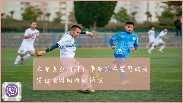 法尔克分析拜仁争夺艾希霍恩的局势出场时间难以保证