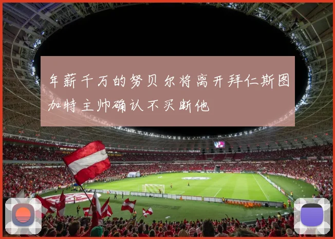 年薪千万的努贝尔将离开拜仁斯图加特主帅确认不买断他