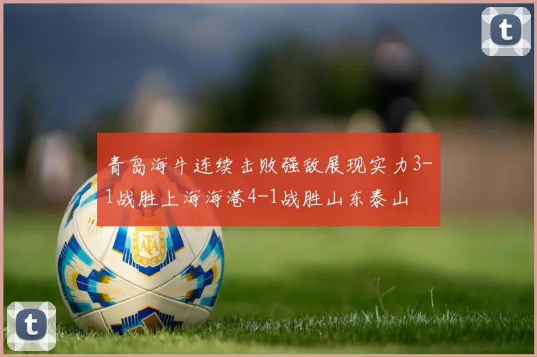 青岛海牛连续击败强敌展现实力3-1战胜上海海港4-1战胜山东泰山