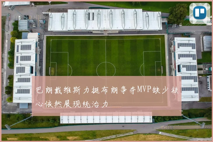 巴朗戴维斯力挺布朗争夺MVP缺少核心依然展现统治力