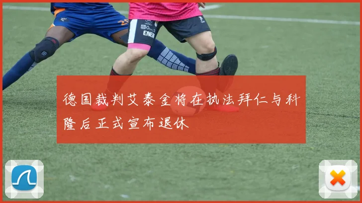 德国裁判艾泰金将在执法拜仁与科隆后正式宣布退休