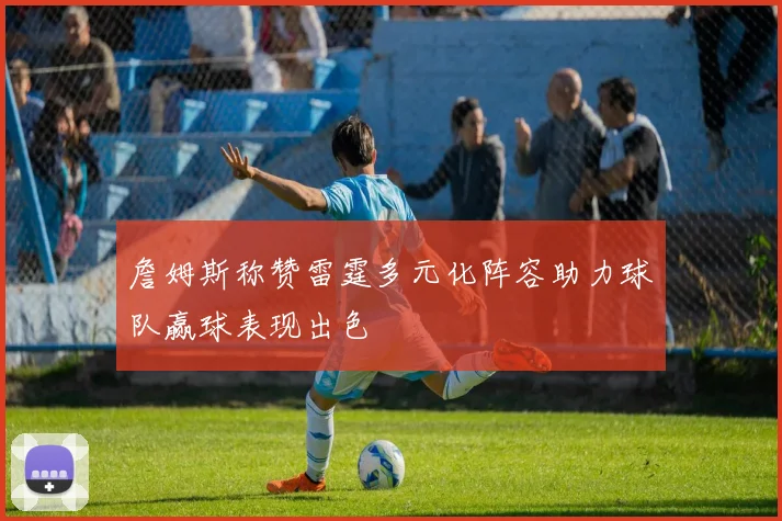 詹姆斯称赞雷霆多元化阵容助力球队赢球表现出色