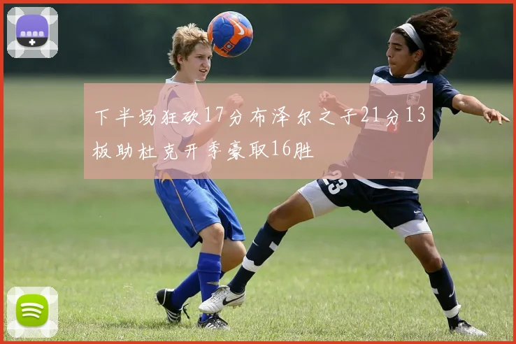 下半场狂砍17分布泽尔之子21分13板助杜克开季豪取16胜