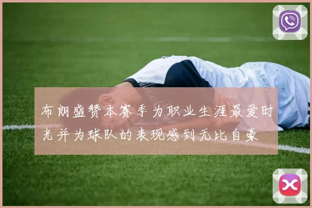 布朗盛赞本赛季为职业生涯最爱时光并为球队的表现感到无比自豪